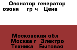 Озонатор генератор озона 10 гр/ч › Цена ­ 10 950 - Московская обл., Москва г. Электро-Техника » Бытовая техника   